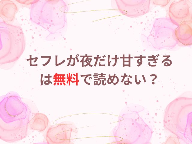 セフレが夜だけ甘すぎるは無料で読めない？最新話はどこで読める？
