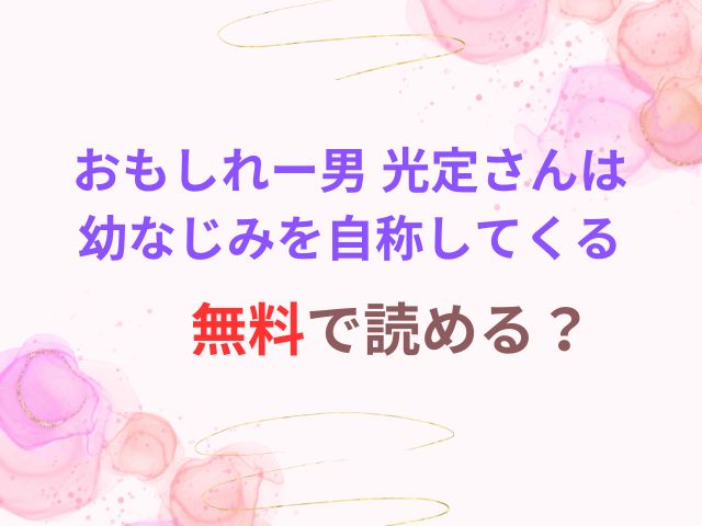 おもしれー男 光定さんは幼なじみを自称してくるは無料で読める？読んだ感想とネタバレも