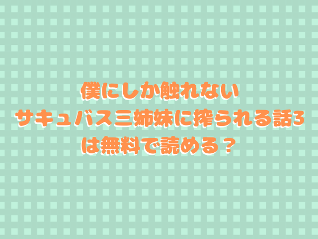 僕にしか触れないサキュバス三姉妹に搾られる話3は無料で読める？hitomiで読めない？