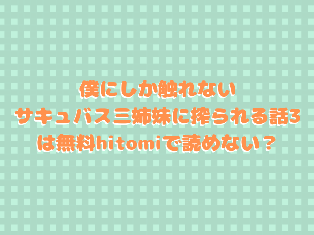 僕にしか触れないサキュバス三姉妹に搾られる話3は無料で読める？hitomiで読めない？