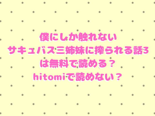 僕にしか触れないサキュバス三姉妹に搾られる話3は無料で読める？hitomiで読めない？