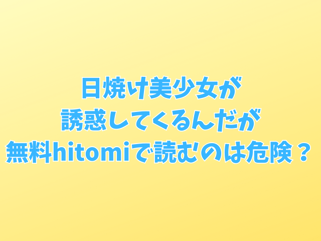 日焼け美少女が誘惑してくるんだが無料hitomiで読むのは危険？安全安価な配信サイトは？