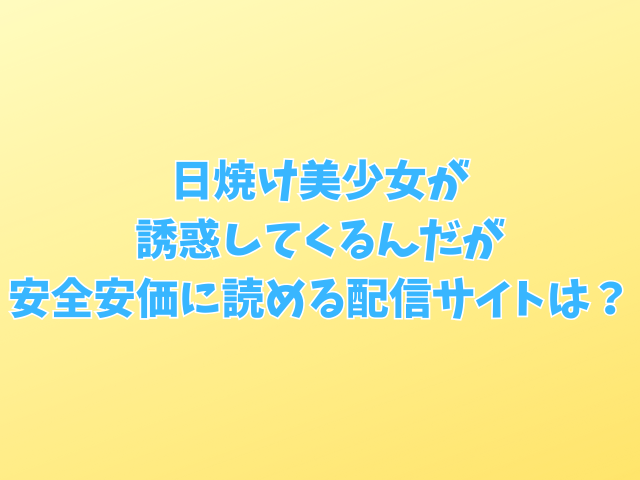 日焼け美少女が誘惑してくるんだが無料hitomiで読むのは危険？安全安価な配信サイトは？