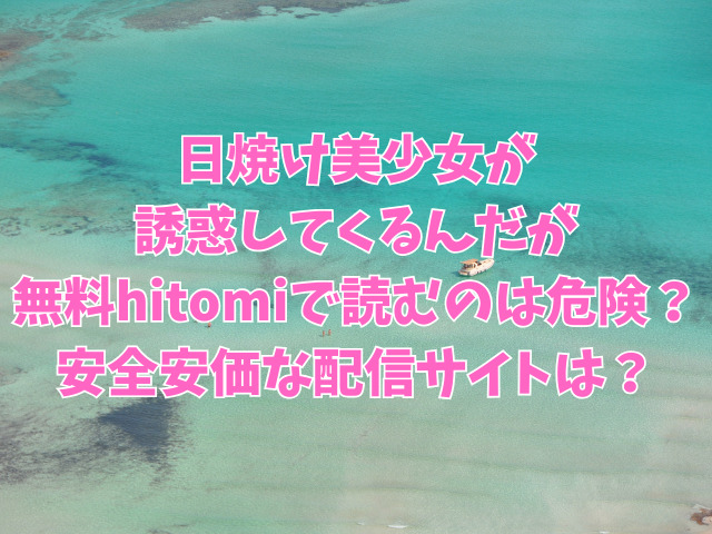 日焼け美少女が誘惑してくるんだが無料hitomiで読むのは危険？安全安価な配信サイトは？