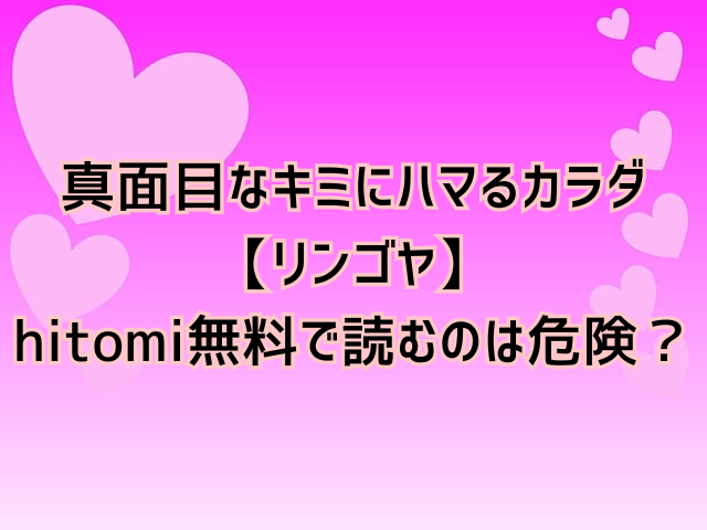 真面目なキミにハマるカラダ【リンゴヤ】hitomi無料で読むのは危険？