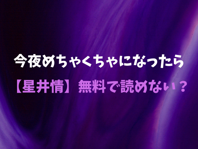 今夜めちゃくちゃになったら【星井情】無料で読めない？安全にどこで読める？