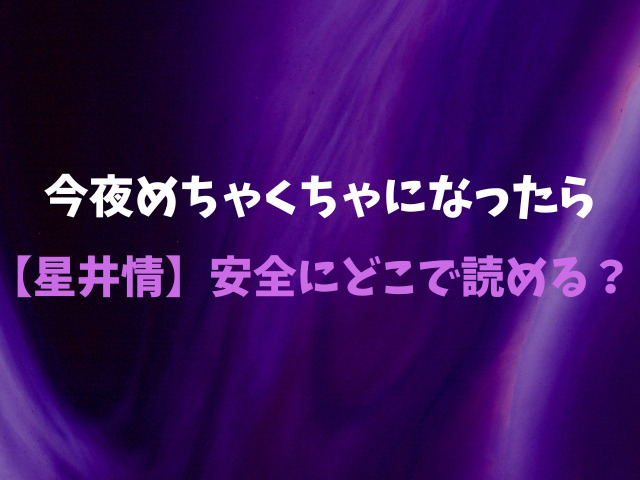 今夜めちゃくちゃになったら【星井情】無料で読めない？安全にどこで読める？
