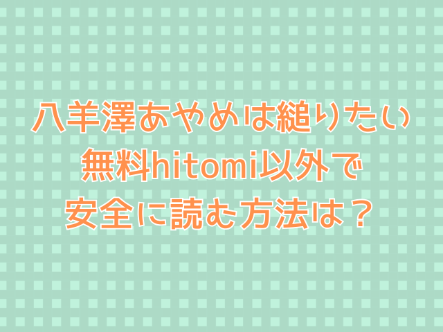 八羊澤あやめは縋りたい無料hitomiで読めない？