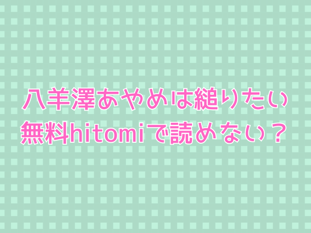 八羊澤あやめは縋りたい無料hitomiで読めない？
