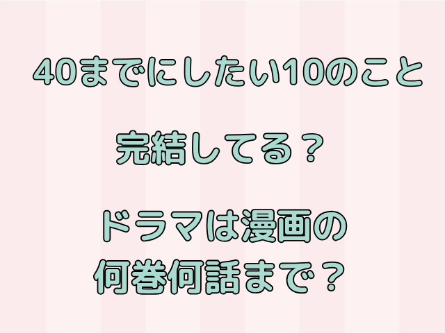 40までにしたい10のこと完結してる？ドラマは漫画の何巻何話まで？