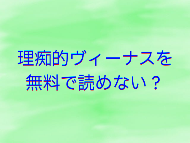 理痴的ヴィーナスを無料で読めない？安全に読む方法は？