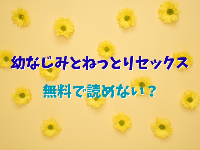 幼なじみとねっとりセックス無料で読めない？全話お得に読む方法は？